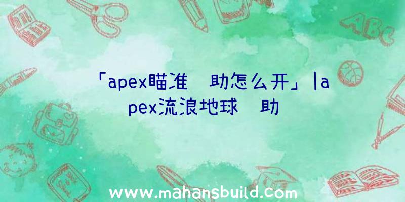 「apex瞄准辅助怎么开」|apex流浪地球辅助